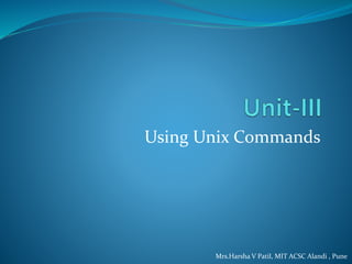 Using Unix Commands
Mrs.Harsha V Patil, MIT ACSC Alandi , Pune
 
