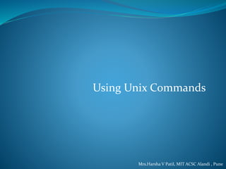 Using Unix Commands
Mrs.Harsha V Patil, MIT ACSC Alandi , Pune
 