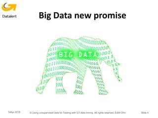 Big Data new promise
14Apr 2016 © Using unsupervised data for Testing with GT data mining. All rights reserved, Edith Ohri Slide 4
 