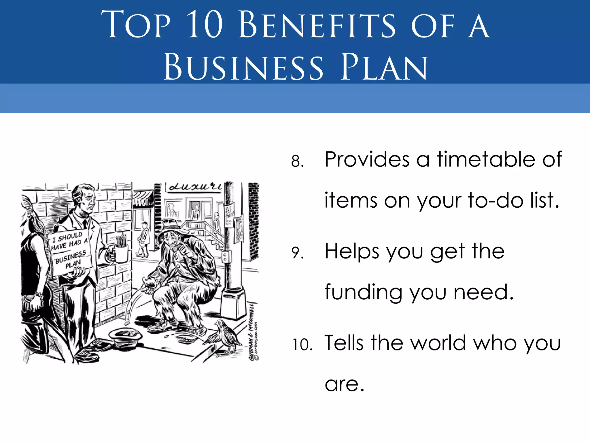 8.    Provides a timetable of
      items on your to-do list.

9.    Helps you get the
      funding you need.

10.   Tells the world who you
      are.
 