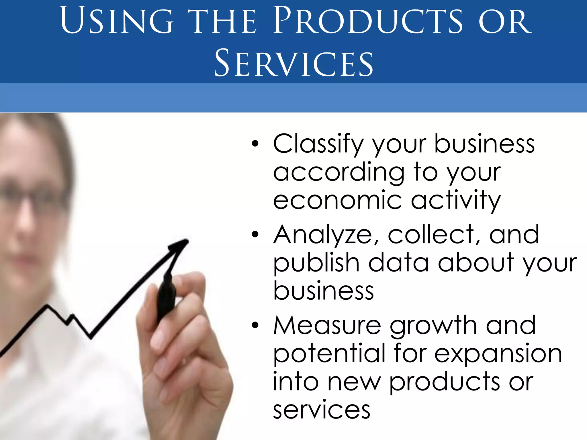 • Classify your business
  according to your
  economic activity
• Analyze, collect, and
  publish data about your
  business
• Measure growth and
  potential for expansion
  into new products or
  services
 