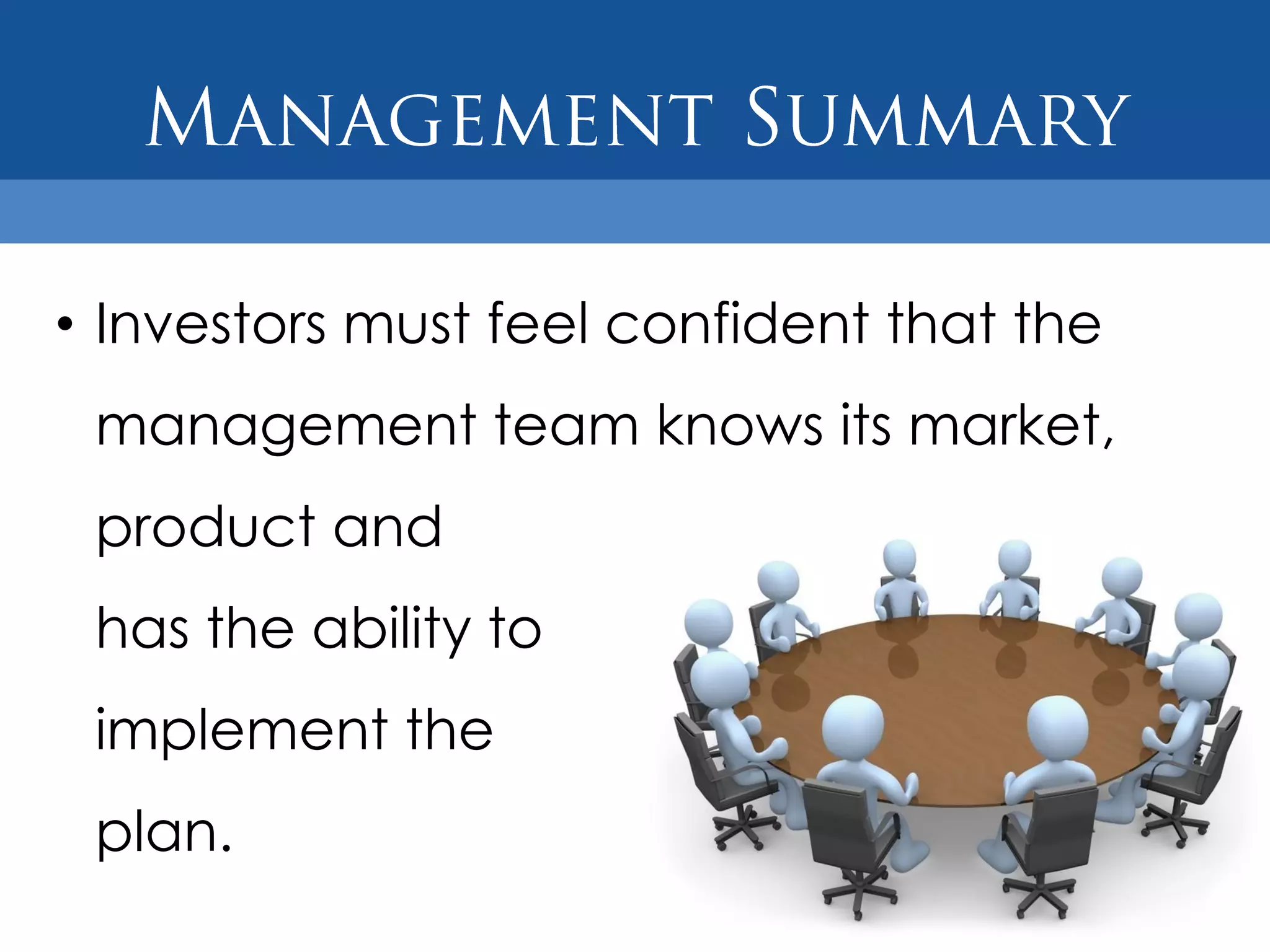 • Investors must feel confident that the
 management team knows its market,
 product and
 has the ability to
 implement the
 plan.
 
