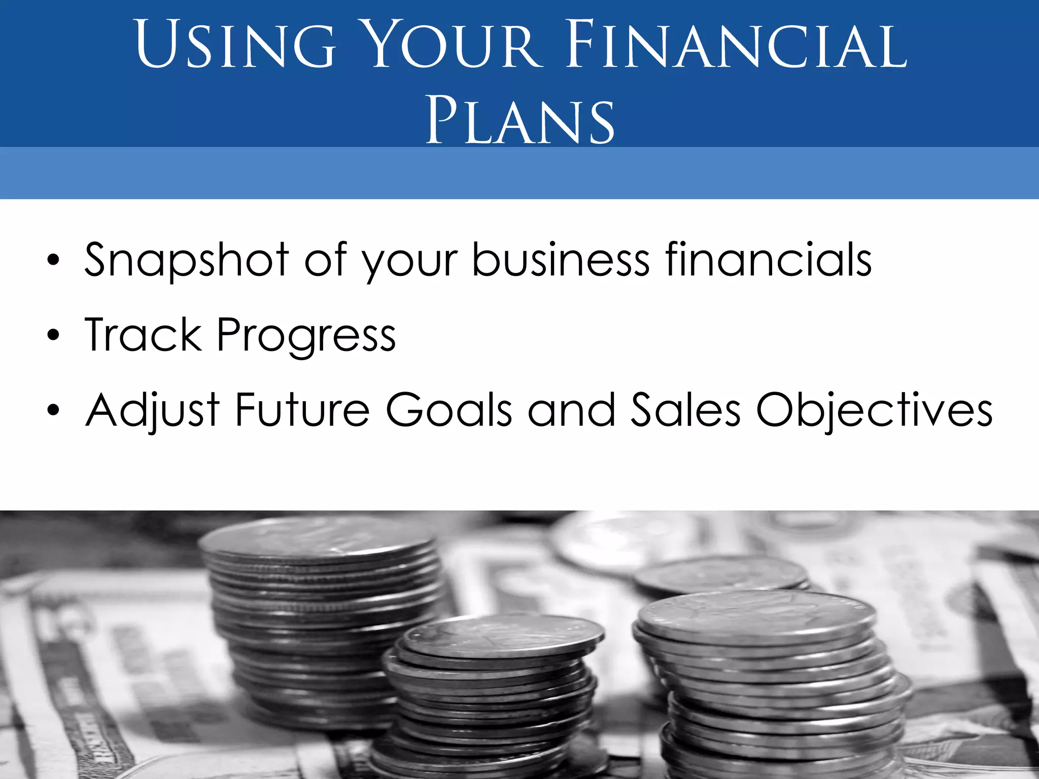 • Snapshot of your business financials
• Track Progress
• Adjust Future Goals and Sales Objectives
 