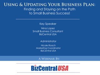 Finding and Staying on the Path
   to Small Business Success!


          Key Speaker
            Nina Lopez
     Small Business Consultant
          BizCentral USA

           Administrator
           Nicole Roach
       Marketing Coordinator
      HBIF Meeting 12-09
          BizCentral USA
 