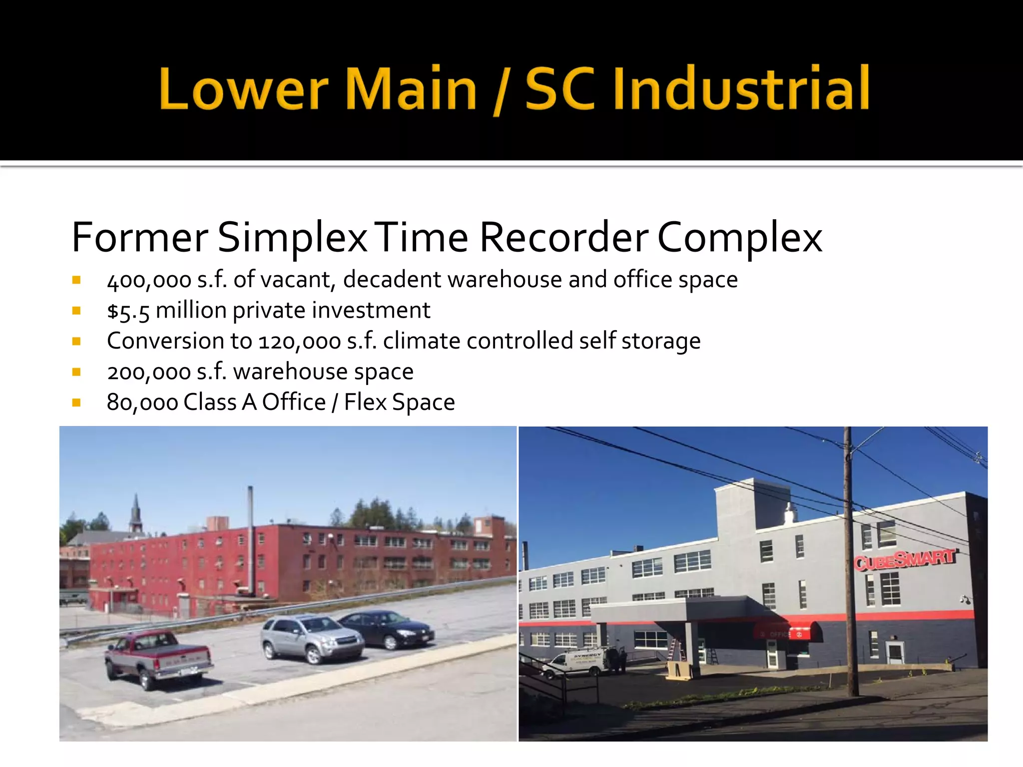 Former SimplexTime Recorder Complex
 400,000 s.f. of vacant, decadent warehouse and office space
 $5.5 million private investment
 Conversion to 120,000 s.f. climate controlled self storage
 200,000 s.f. warehouse space
 80,000 Class A Office / Flex Space
 