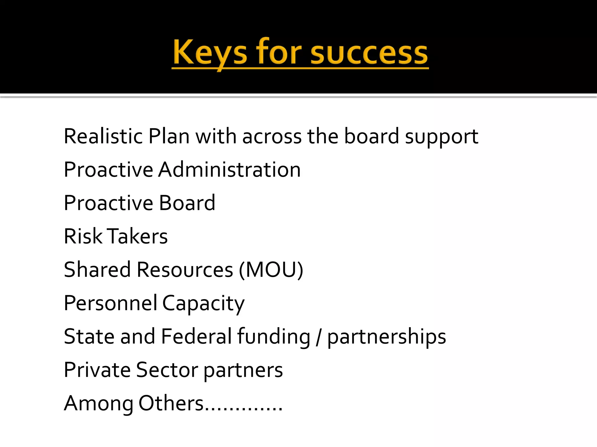 Realistic Plan with across the board support
Proactive Administration
Proactive Board
RiskTakers
Shared Resources (MOU)
Personnel Capacity
State and Federal funding / partnerships
Private Sector partners
Among Others………….
 