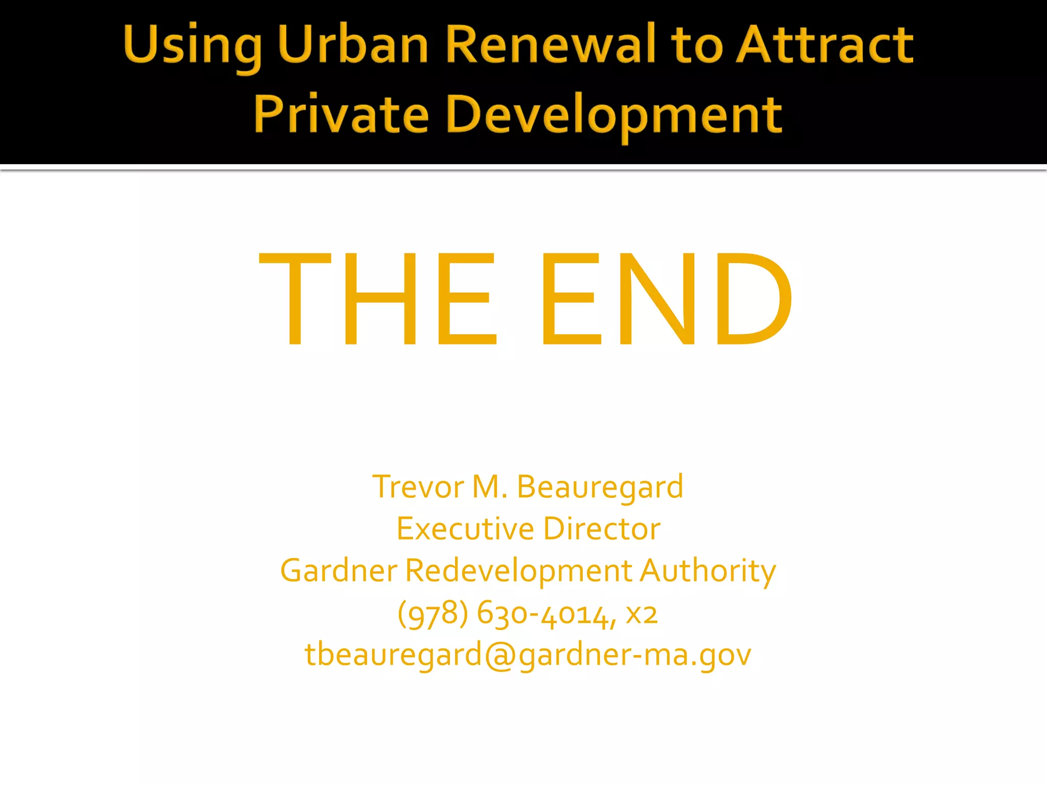 THE END
Trevor M. Beauregard
Executive Director
Gardner Redevelopment Authority
(978) 630-4014, x2
tbeauregard@gardner-ma.gov
 