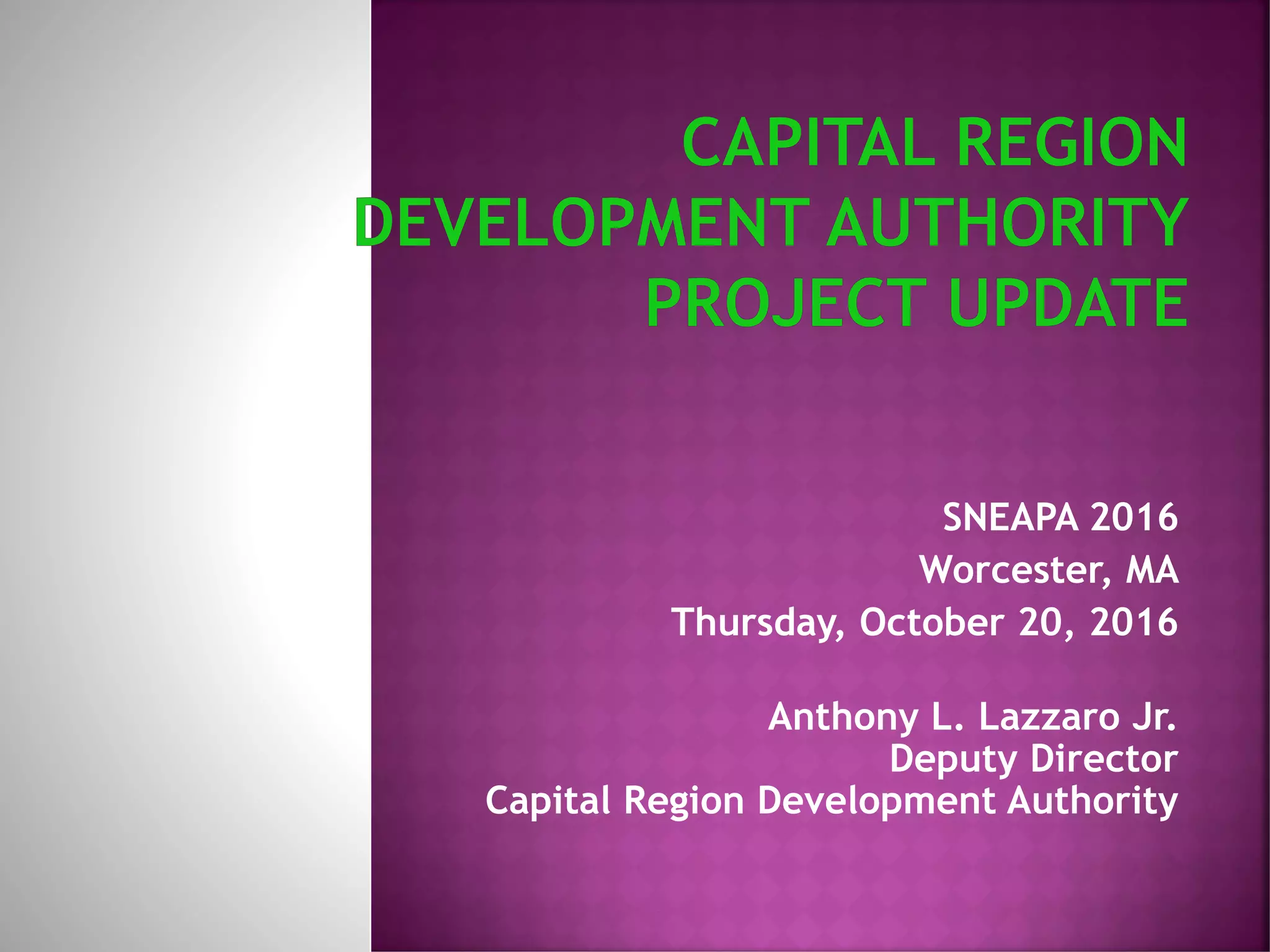 SNEAPA 2016
Worcester, MA
Thursday, October 20, 2016
Anthony L. Lazzaro Jr.
Deputy Director
Capital Region Development Authority
 
