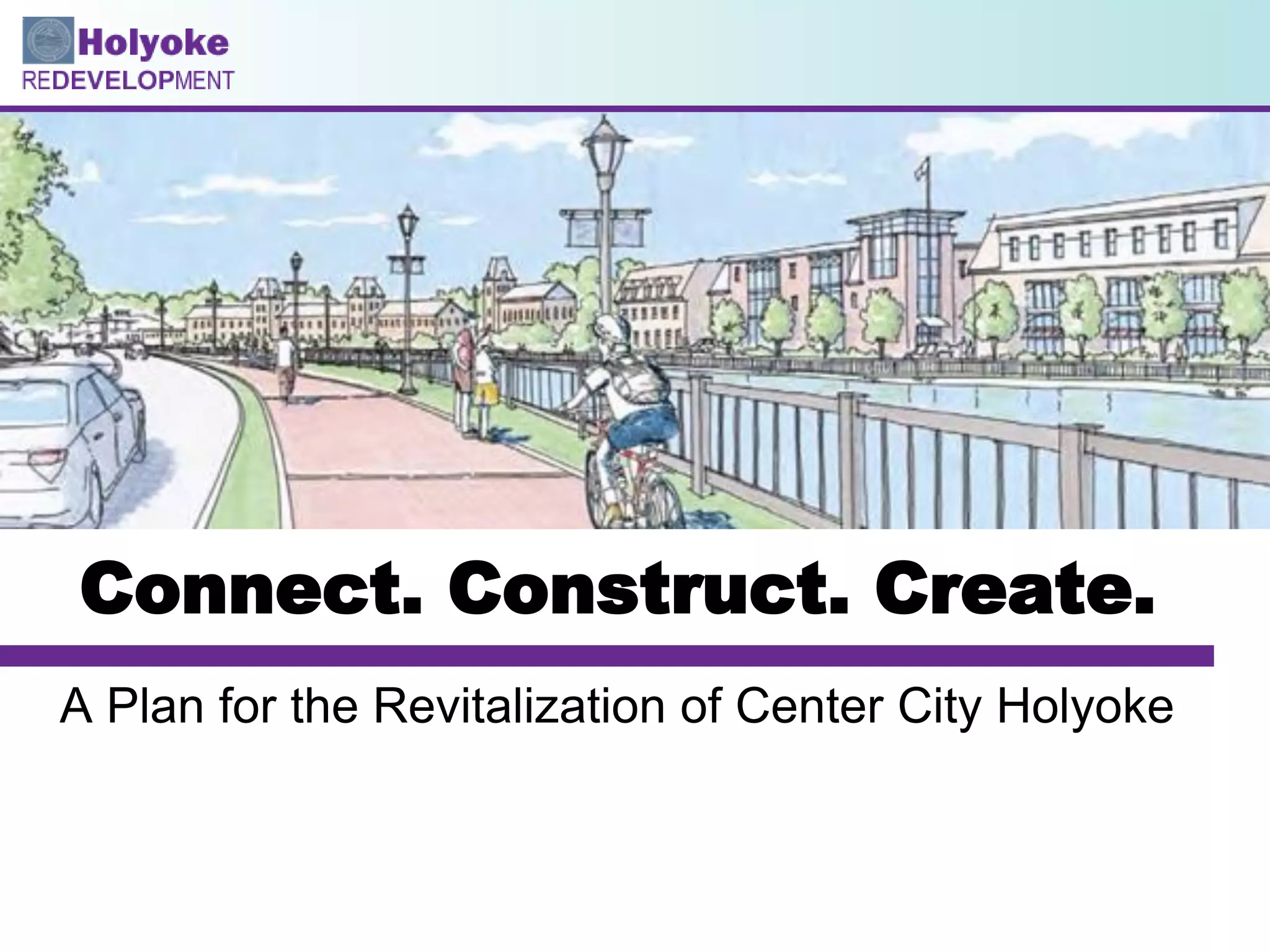 Connect. Construct. Create.
A Plan for the Revitalization of Center City Holyoke
 