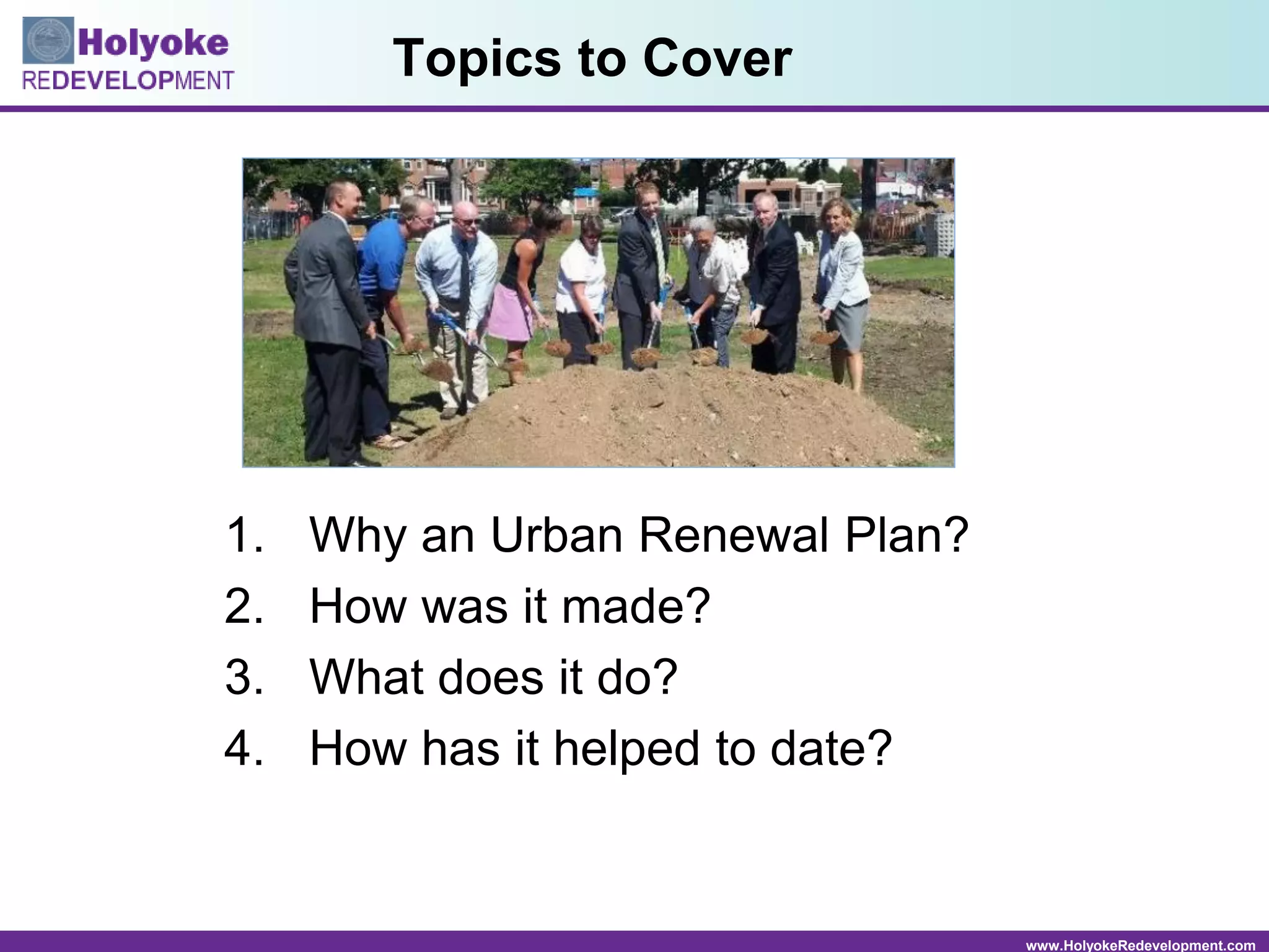 www.HolyokeRedevelopment.com
Topics to Cover
1. Why an Urban Renewal Plan?
2. How was it made?
3. What does it do?
4. How has it helped to date?
 
