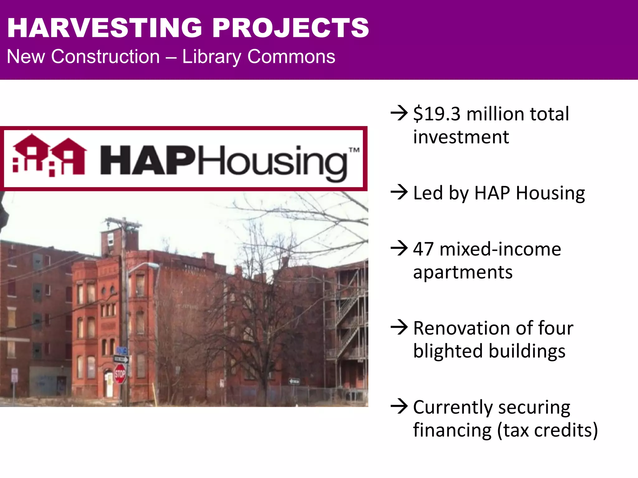 $19.3 million total
investment
Led by HAP Housing
47 mixed-income
apartments
Renovation of four
blighted buildings
Currently securing
financing (tax credits)
HARVESTING PROJECTS
New Construction – Library Commons
 