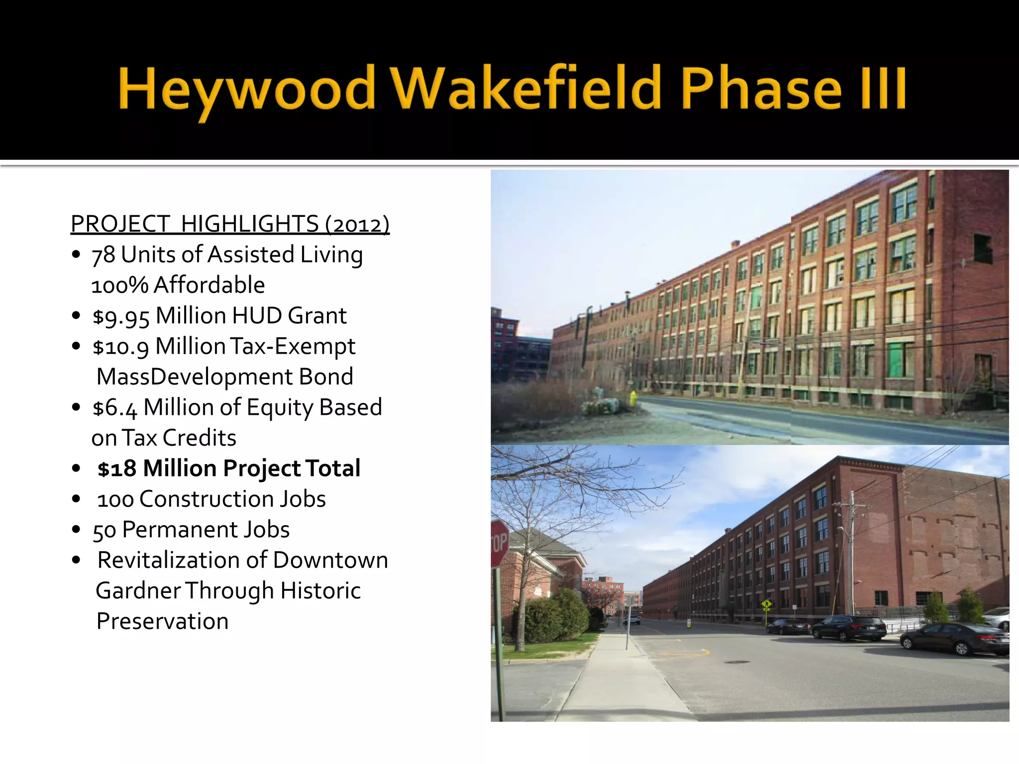 PROJECT HIGHLIGHTS (2012)
• 78 Units of Assisted Living
100% Affordable
• $9.95 Million HUD Grant
• $10.9 MillionTax-Exempt
MassDevelopment Bond
• $6.4 Million of Equity Based
onTax Credits
• $18 Million ProjectTotal
• 100 Construction Jobs
• 50 Permanent Jobs
• Revitalization of Downtown
GardnerThrough Historic
Preservation
 