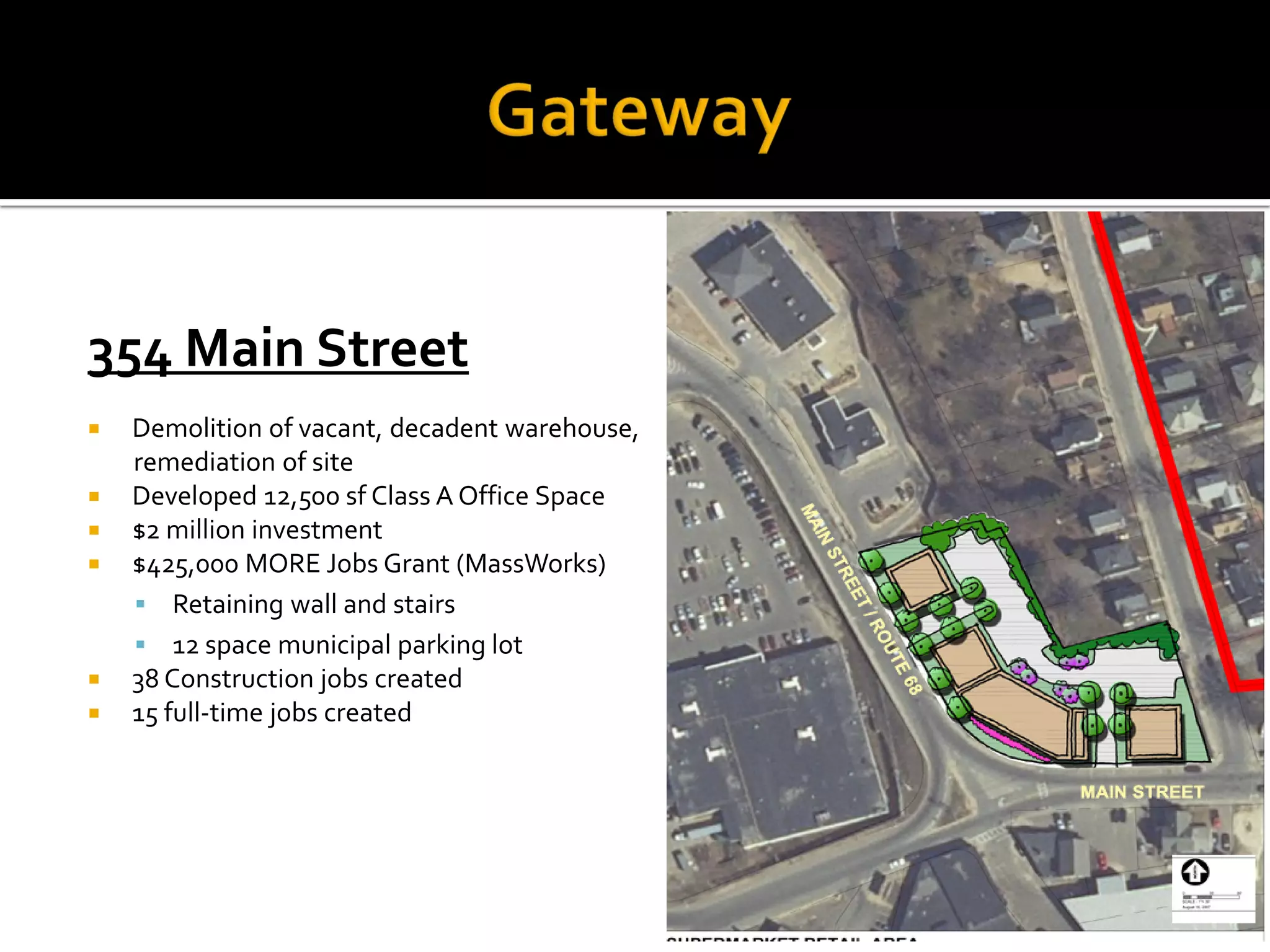 354 Main Street
 Demolition of vacant, decadent warehouse,
remediation of site
 Developed 12,500 sf Class A Office Space
 $2 million investment
 $425,000 MORE Jobs Grant (MassWorks)
 Retaining wall and stairs
 12 space municipal parking lot
 38 Construction jobs created
 15 full-time jobs created
 
