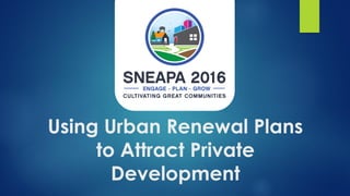 Using Urban Renewal Plans
to Attract Private
Development
 