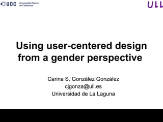 Carina S. González González [email_address] Universidad de La Laguna Using user-centered design from a gender perspective   