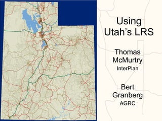 Using Utah’s LRS Thomas McMurtry InterPlan Bert Granberg AGRC 4/7/2011 Thomas McMurtry 