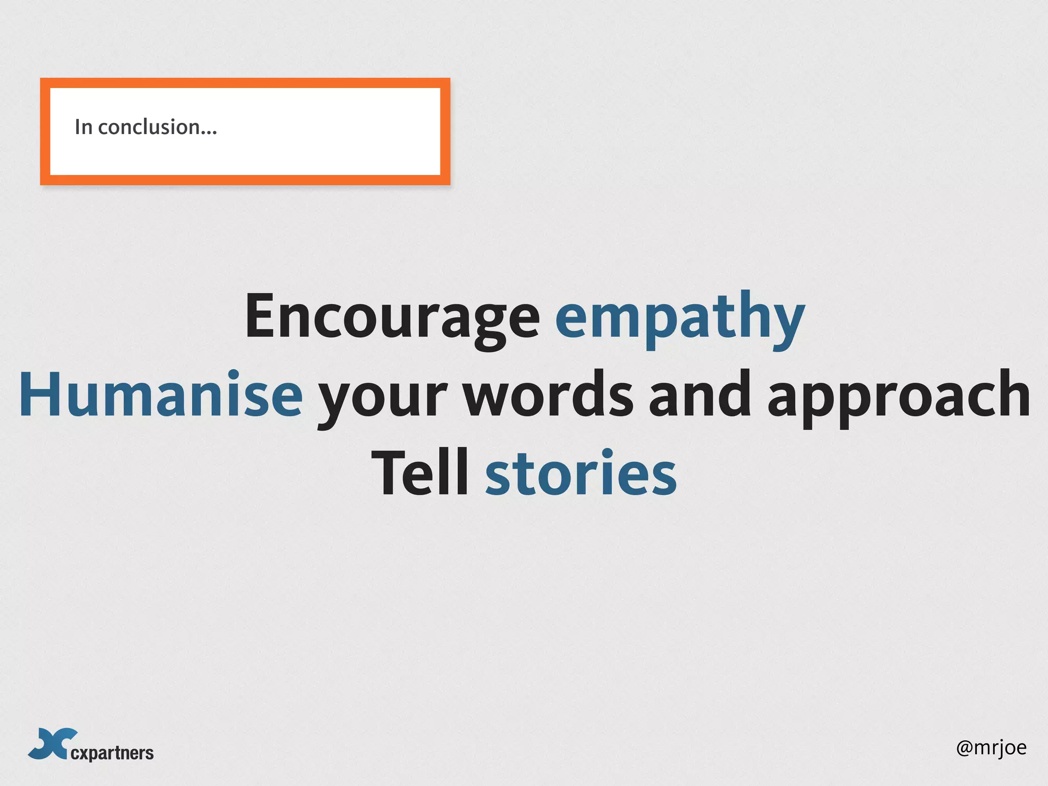 In conclusion...




      Encourage empathy
Humanise your words and approach
           Tell stories


                             @mrjoe
 