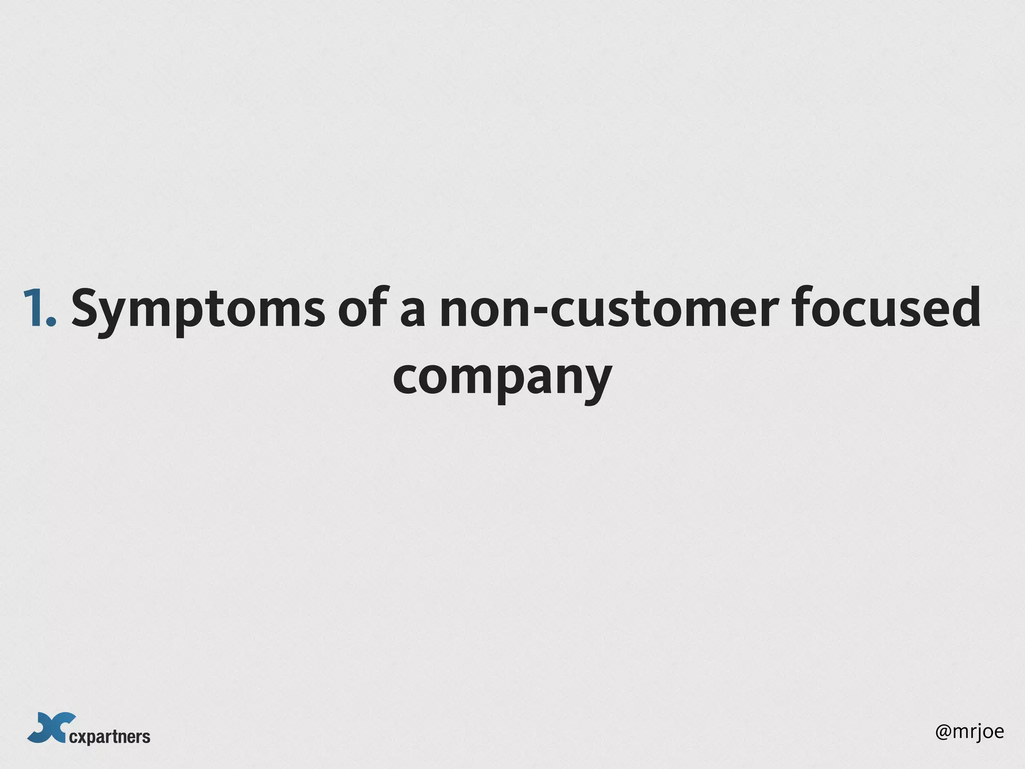 1. Symptoms of a non-customer focused
              company




                                   @mrjoe
 