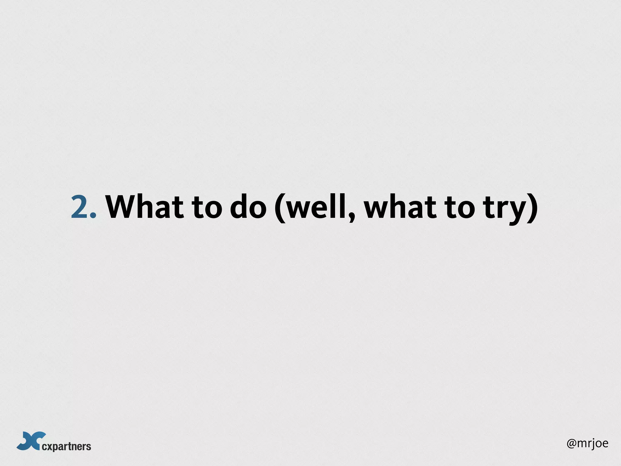 2. What to do (well, what to try)




                                    @mrjoe
 