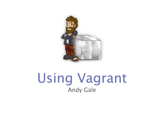 Using Vagrant
    Andy Gale
 