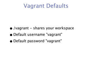 Vagrant Defaults



• /vagrant - shares your workspace
• Default username "vagrant"
• Default password "vagrant"
 