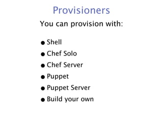 Provisioners
You can provision with:

• Shell
• Chef Solo
• Chef Server
• Puppet
• Puppet Server
• Build your own
 