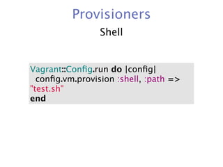 Provisioners
                 Shell


Vagrant::Conﬁg.run do |conﬁg|
  conﬁg.vm.provision :shell, :path =>
"test.sh"
end
 