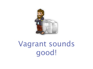 Vagrant sounds
    good!
 