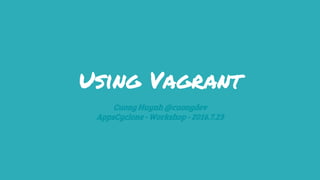 Using Vagrant
Cuong Huynh @cuongdev
AppsCyclone - Workshop - 2016.7.23
 