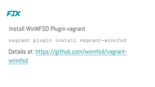 FIX
Install WinNFSD Plugin vagrant
vagrant plugin install vagrant-winnfsd
Details at: https://github.com/winnfsd/vagrant-
winnfsd
 