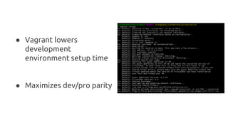 ● Vagrant lowers
development
environment setup time
● Maximizes dev/pro parity
 