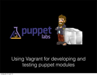 Using Vagrant for developing and
                        testing puppet modules
onsdag den 18. april 12
 