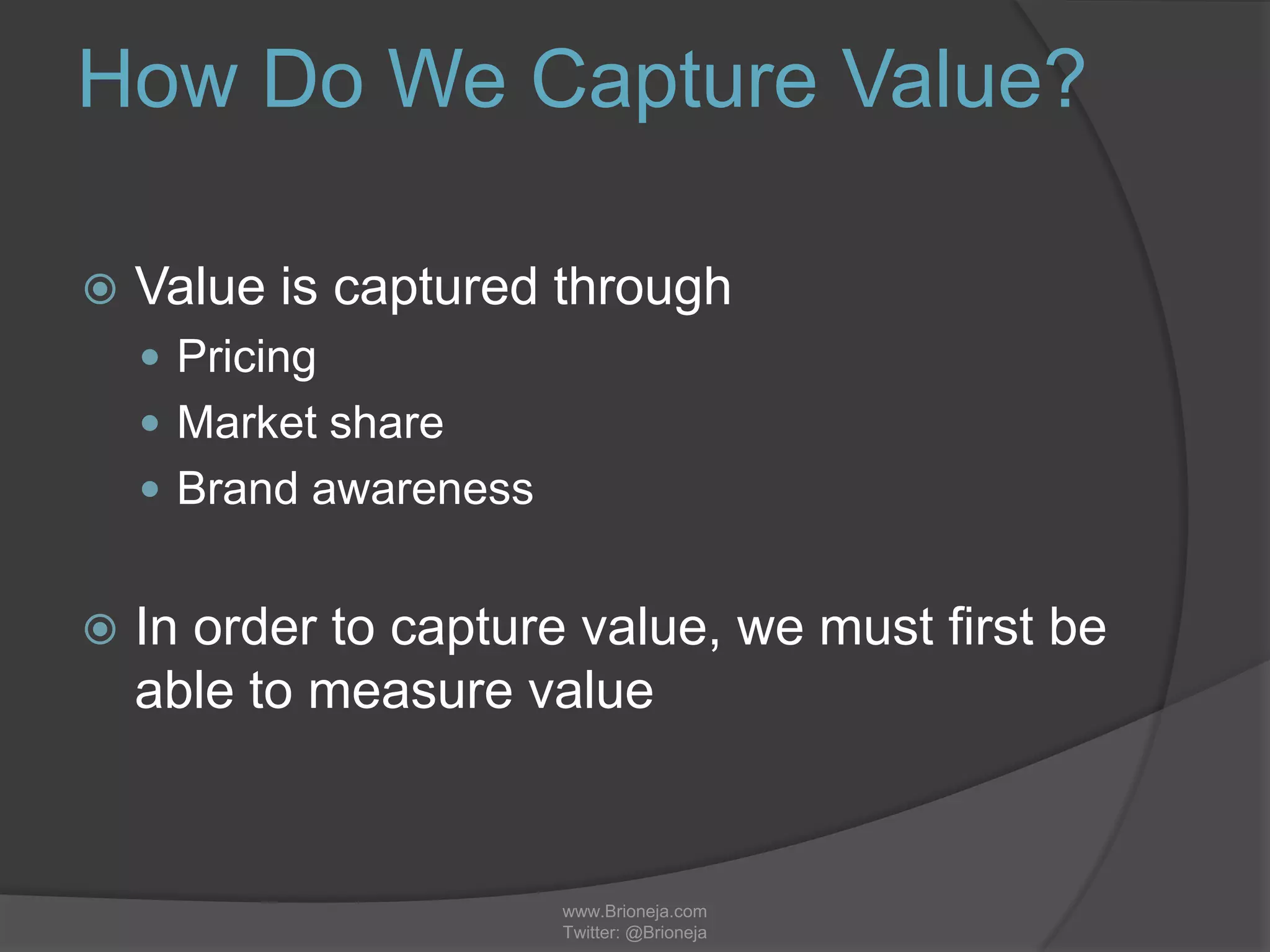 www.Brioneja.com
Twitter: @Brioneja
How Do We Capture Value?
 Value is captured through
 Pricing
 Market share
 Brand awareness
 In order to capture value, we must first be
able to measure value
 