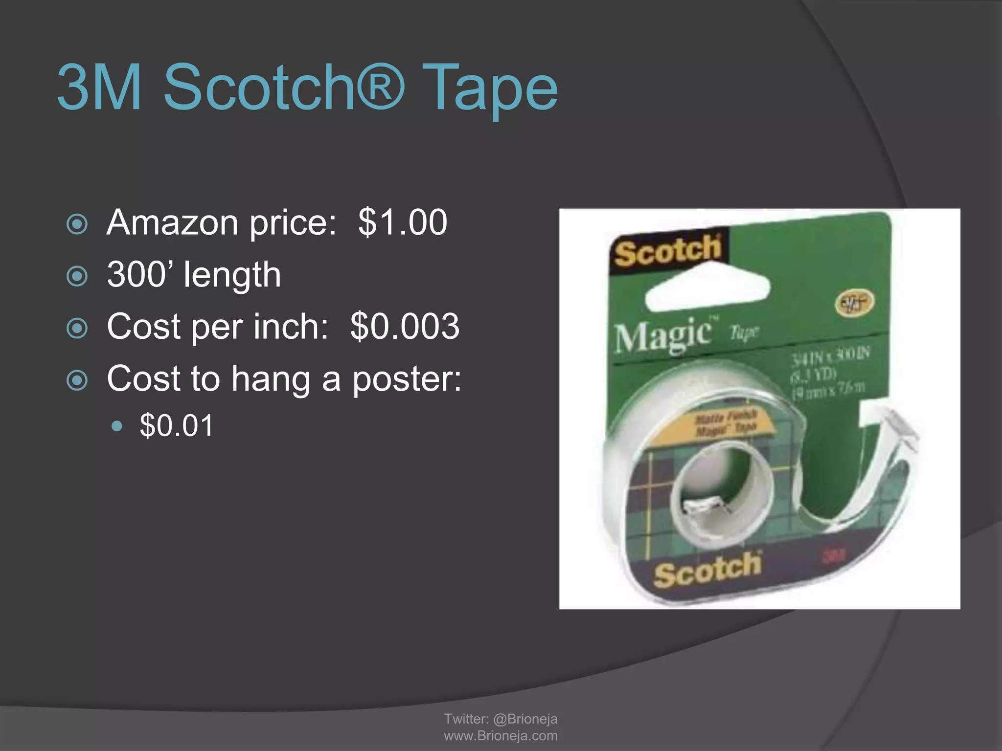 3M Scotch® Tape
 Amazon price: $1.00
 300’ length
 Cost per inch: $0.003
 Cost to hang a poster:
 $0.01
Twitter: @Brioneja
www.Brioneja.com
 