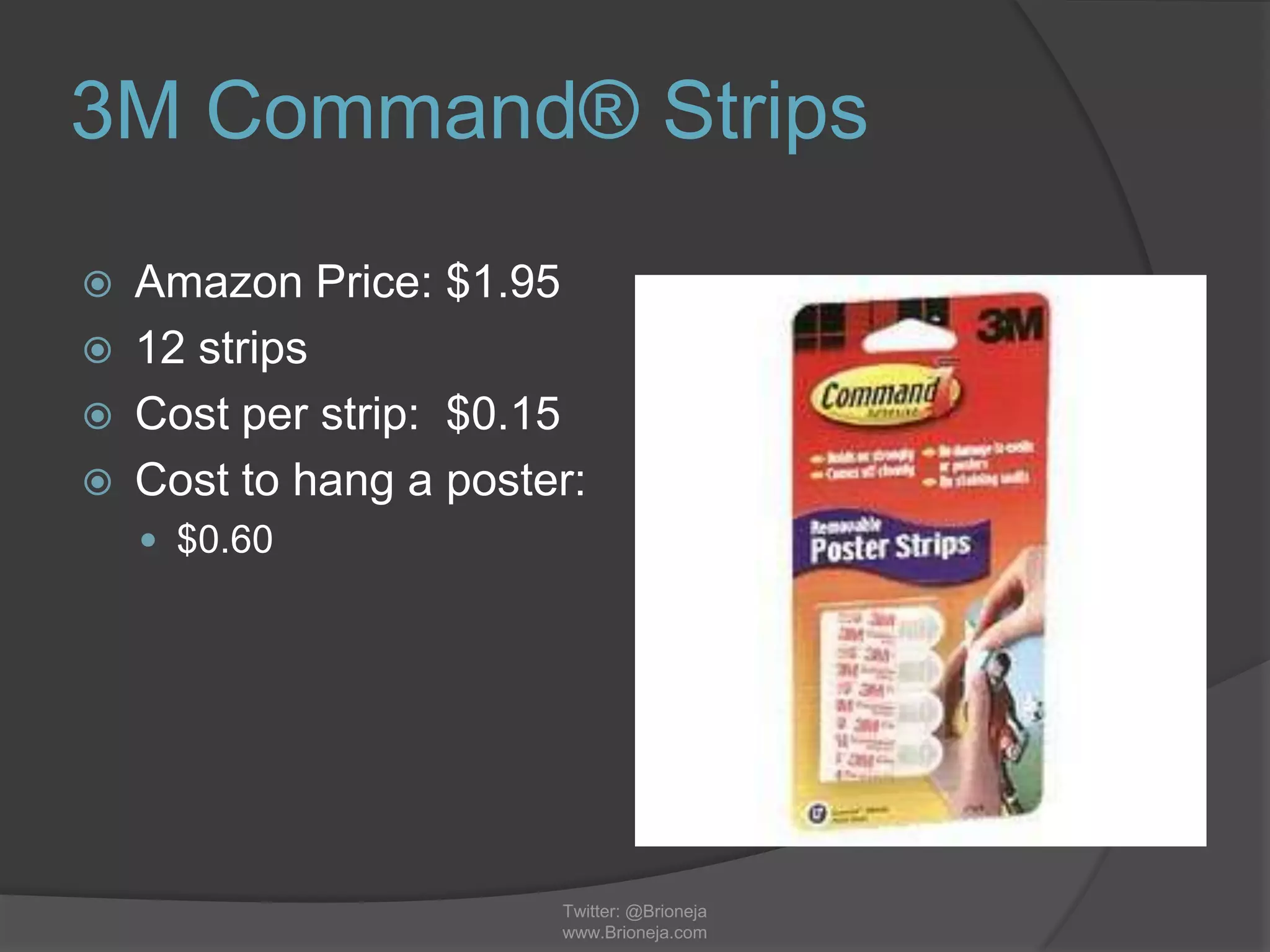 3M Command® Strips
 Amazon Price: $1.95
 12 strips
 Cost per strip: $0.15
 Cost to hang a poster:
 $0.60
Twitter: @Brioneja
www.Brioneja.com
 