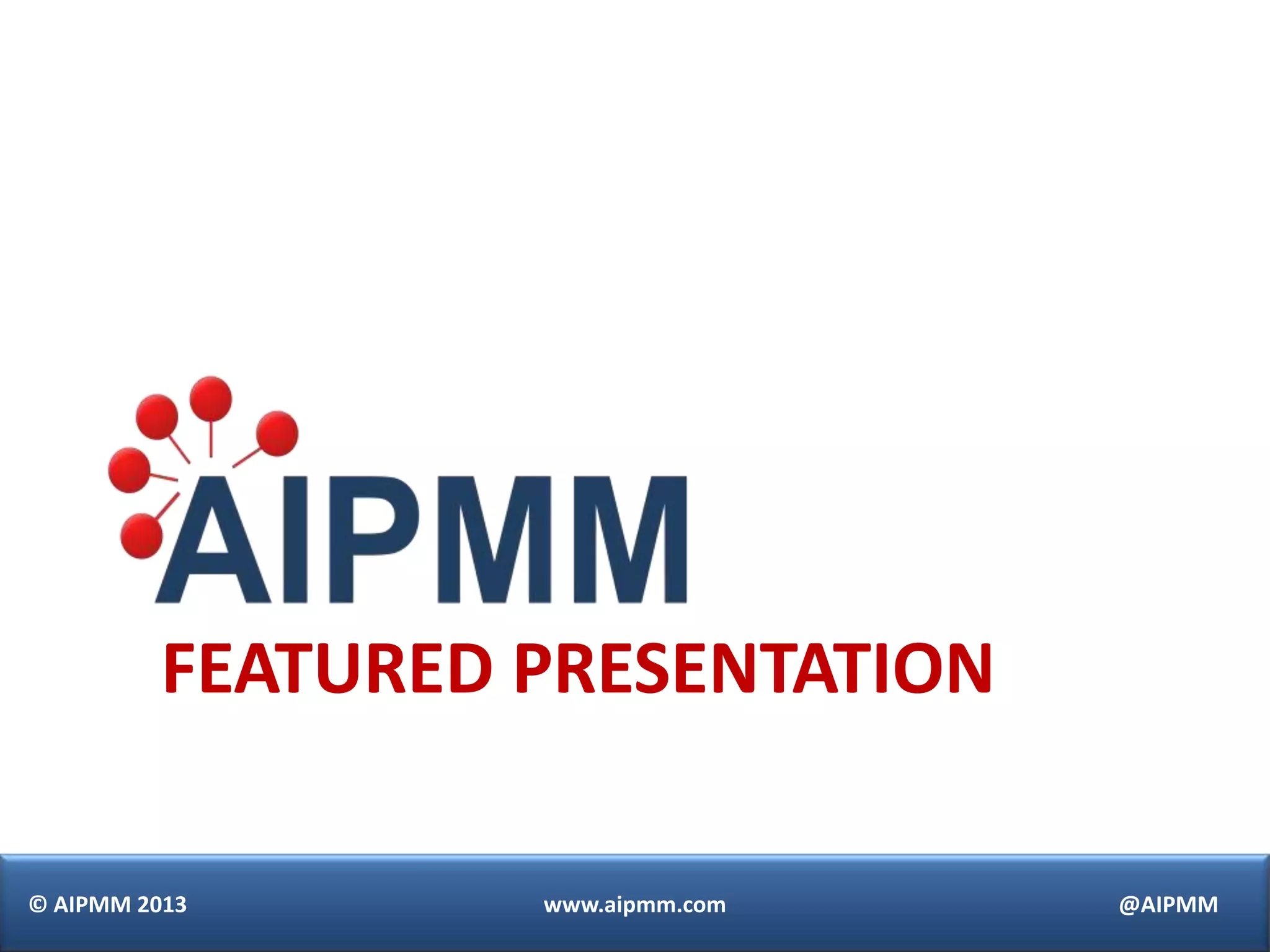 © AIPMM 2013 www.aipmm.com @AIPMM
FEATURED PRESENTATION
 