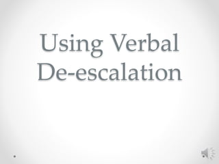 Using Verbal
De-escalation
 