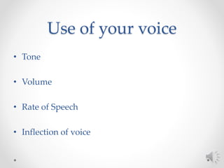 Use of your voice
• Tone
• Volume
• Rate of Speech
• Inflection of voice
 