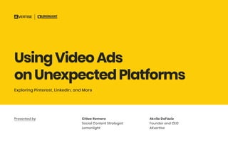 UsingVideoAds
onUnexpectedPlatforms
Exploring Pinterest, LinkedIn, and More
Presented by Chloe Romero
Social Content Strategist
Lemonlight
Akvile DeFazio
Founder and CEO
AKvertise
 