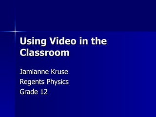 Using Video in the
Classroom
Jamianne Kruse
Regents Physics
Grade 12
 