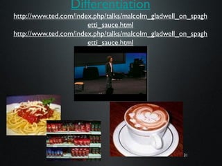 31
Differentiation
http://www.ted.com/index.php/talks/malcolm_gladwell_on_spagh
etti_sauce.html
http://www.ted.com/index.php/talks/malcolm_gladwell_on_spagh
etti_sauce.html
31
 