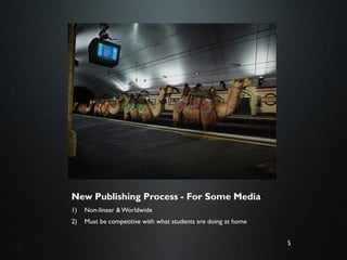 5
New Publishing Process - For Some Media
1) Non-linear & Worldwide
2) Must be competitive with what students are doing at home
 