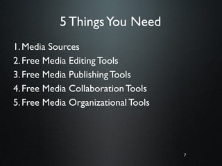 7
5 ThingsYou Need
1.Media Sources
2.Free Media Editing Tools
3.Free Media Publishing Tools
4.Free Media Collaboration Tools
5.Free Media Organizational Tools
7
 