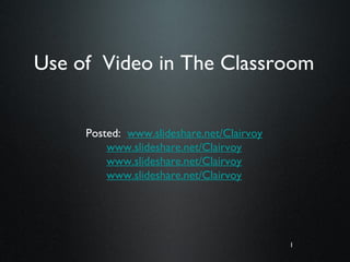 1
Use of Video in The Classroom
Posted: www.slideshare.net/Clairvoy
www.slideshare.net/Clairvoy
www.slideshare.net/Clairvoy
www.slideshare.net/Clairvoy
 