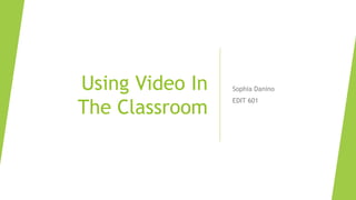 Using Video In
The Classroom
Sophia Danino
EDIT 601
 