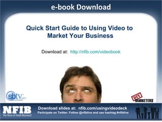e-book Download Quick Start Guide to Using Video to  Market Your Business Download at:  http://nfib.com/videobook 