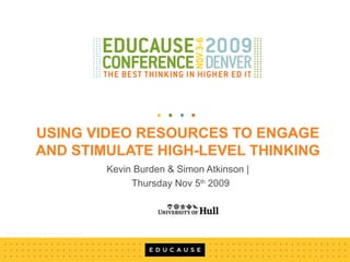 USING VIDEO RESOURCES TO ENGAGE
AND STIMULATE HIGH-LEVEL THINKING
Kevin Burden & Simon Atkinson |
Thursday Nov 5th
2009
 