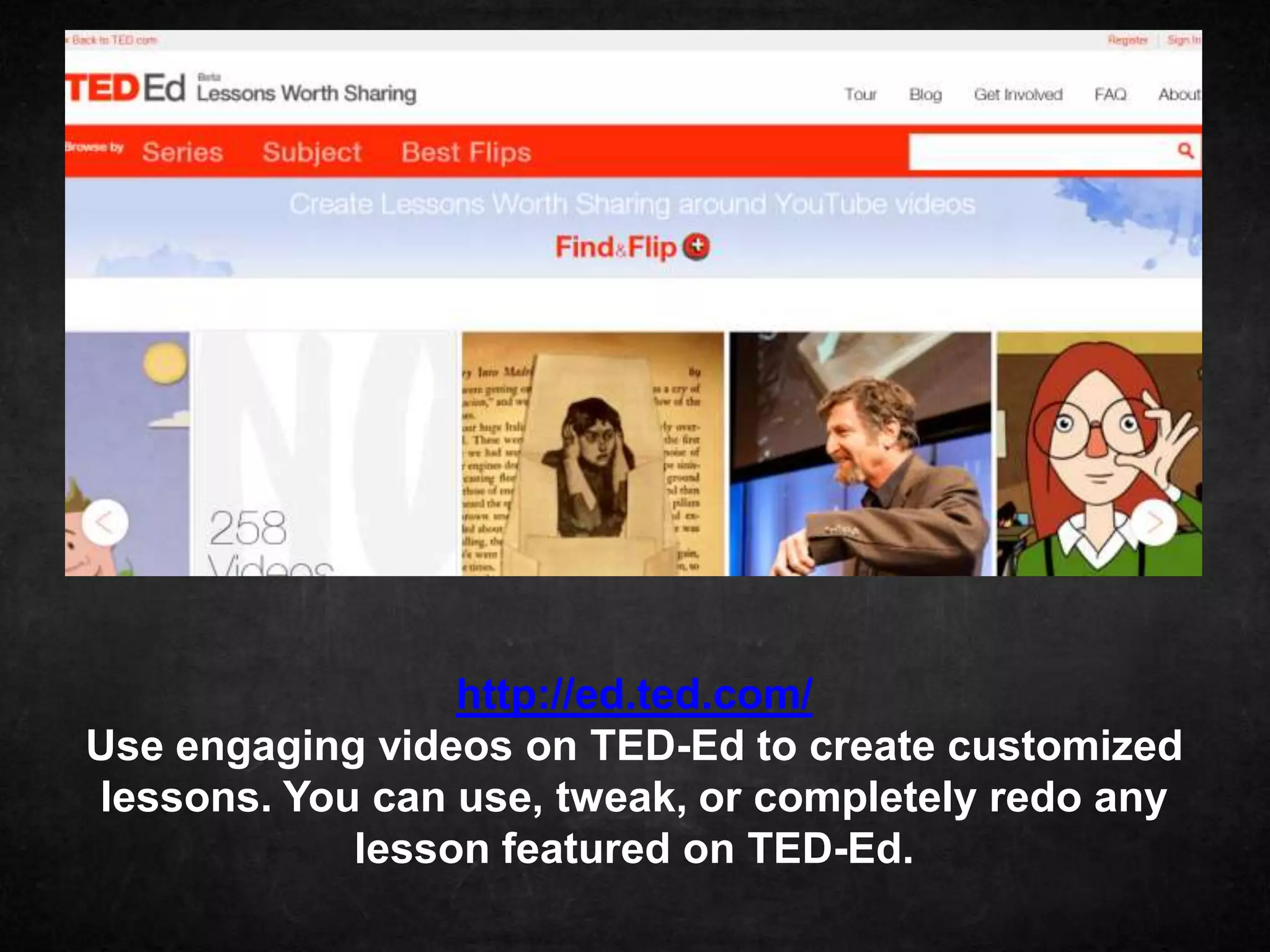 http://ed.ted.com/
Use engaging videos on TED-Ed to create customized
lessons. You can use, tweak, or completely redo any
            lesson featured on TED-Ed.
 