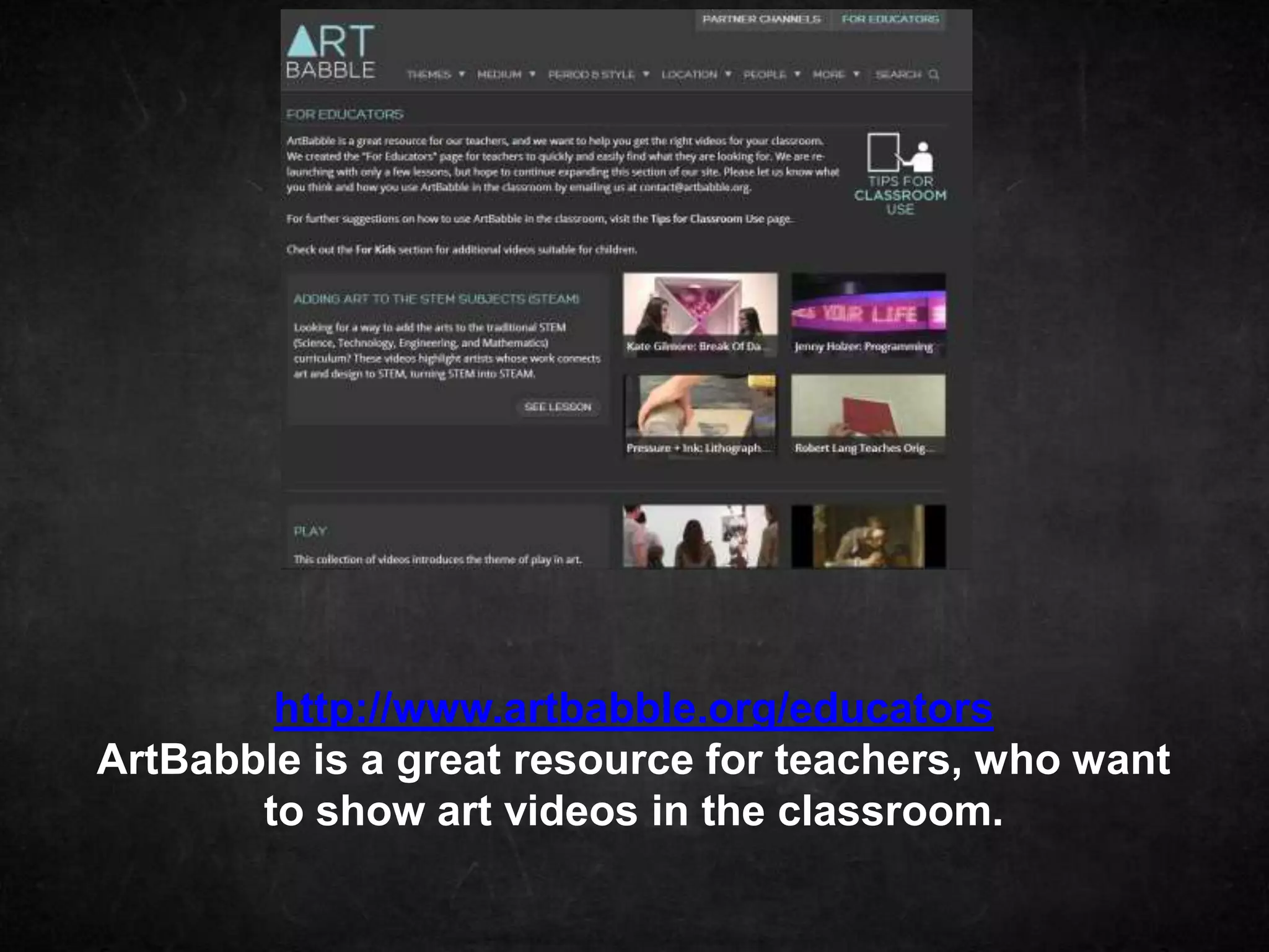 http://www.artbabble.org/educators
ArtBabble is a great resource for teachers, who want
       to show art videos in the classroom.
 