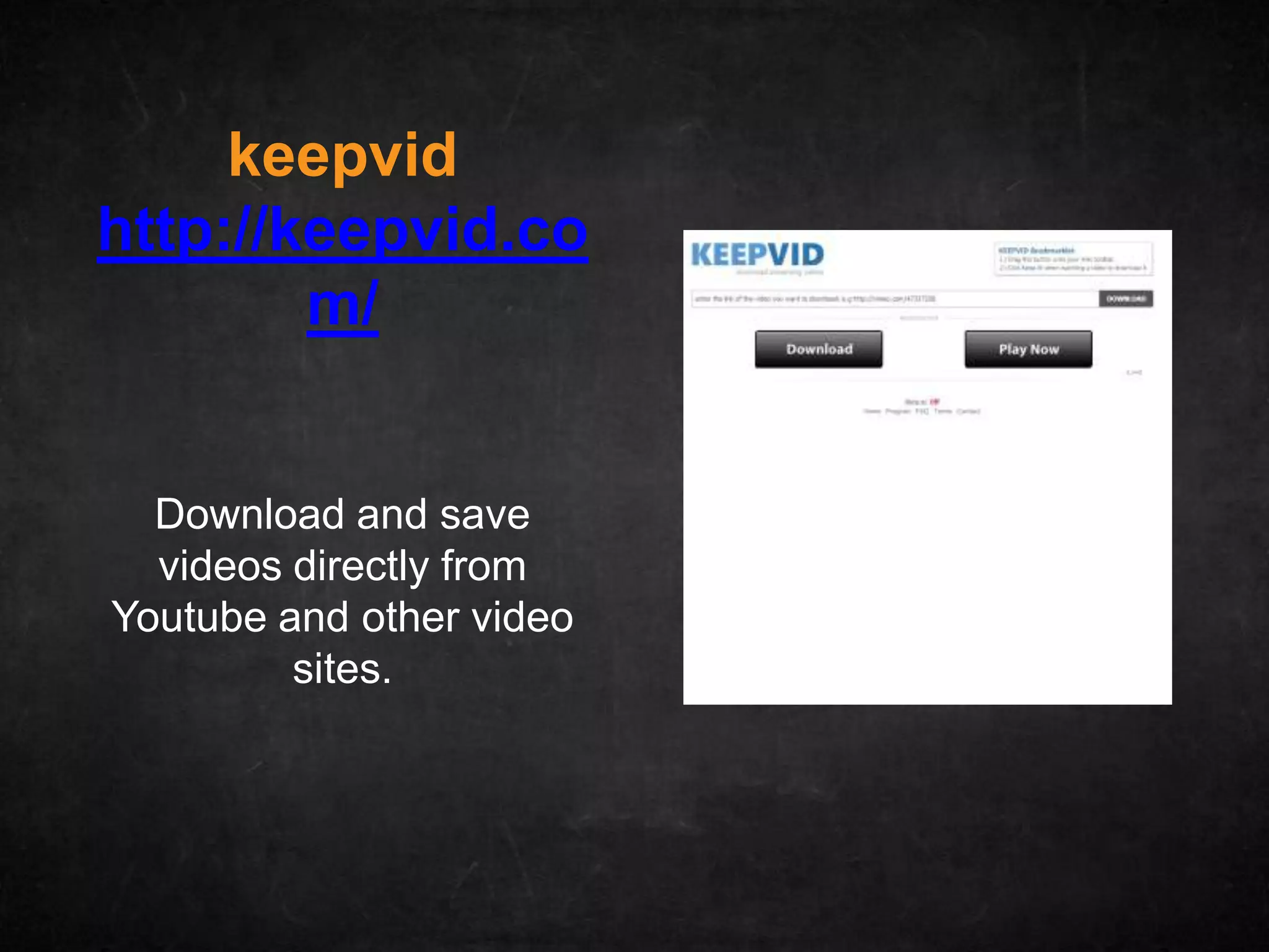 keepvid
http://keepvid.co
        m/


  Download and save
  videos directly from
Youtube and other video
         sites.
 
